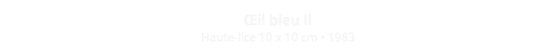 Œil bleu II Haute-lice 10 x 10 cm • 1983