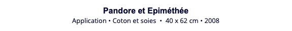 Pandore et Epiméthée Application • Coton et soies • 40 x 62 cm • 2008